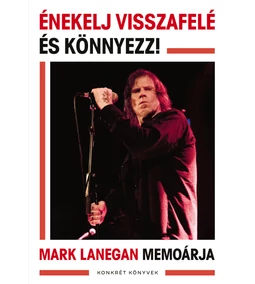 Énekelj visszafelé és könnyezz – Mark Lanegan kendőzetlen vallomása
